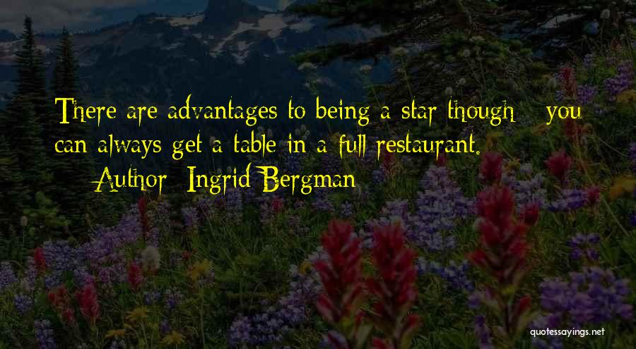 Ingrid Bergman Quotes: There Are Advantages To Being A Star Though - You Can Always Get A Table In A Full Restaurant.