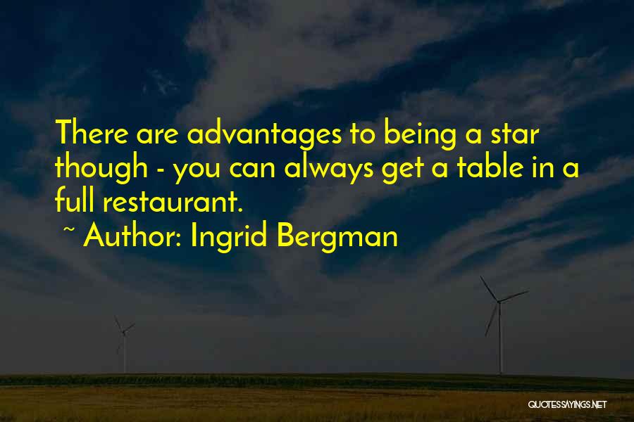 Ingrid Bergman Quotes: There Are Advantages To Being A Star Though - You Can Always Get A Table In A Full Restaurant.