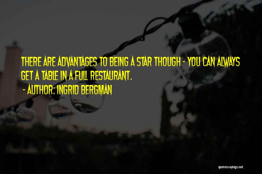 Ingrid Bergman Quotes: There Are Advantages To Being A Star Though - You Can Always Get A Table In A Full Restaurant.