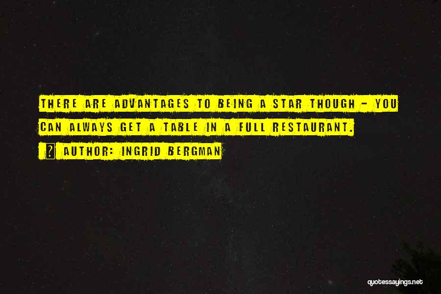 Ingrid Bergman Quotes: There Are Advantages To Being A Star Though - You Can Always Get A Table In A Full Restaurant.