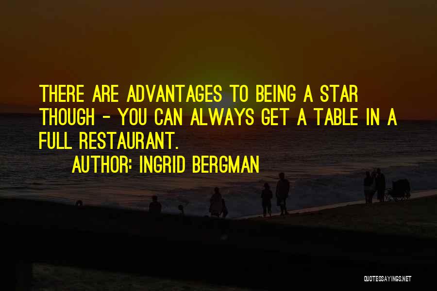 Ingrid Bergman Quotes: There Are Advantages To Being A Star Though - You Can Always Get A Table In A Full Restaurant.