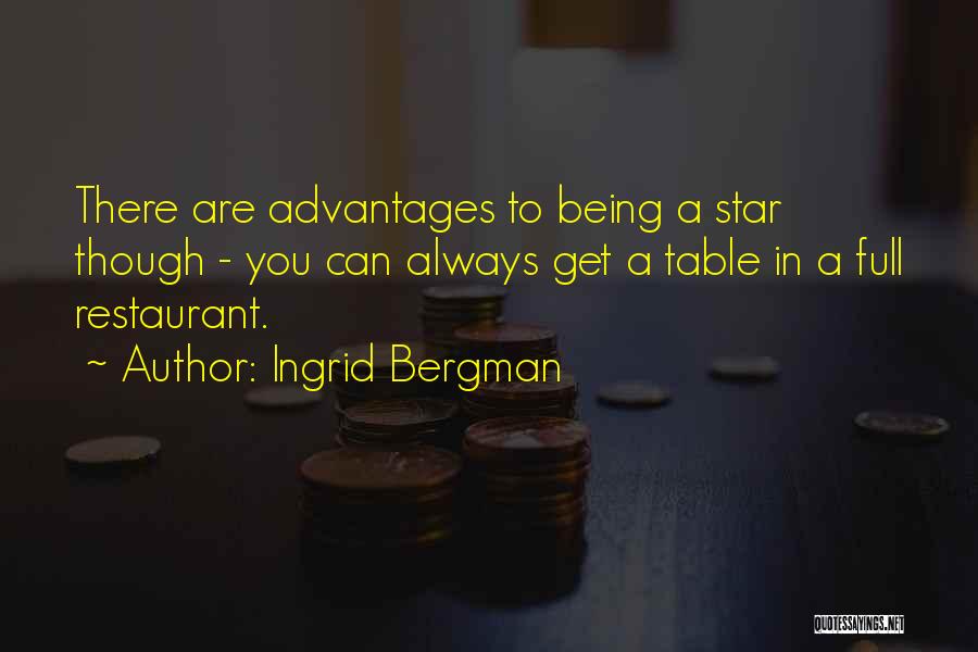 Ingrid Bergman Quotes: There Are Advantages To Being A Star Though - You Can Always Get A Table In A Full Restaurant.