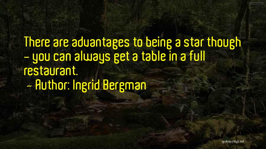 Ingrid Bergman Quotes: There Are Advantages To Being A Star Though - You Can Always Get A Table In A Full Restaurant.