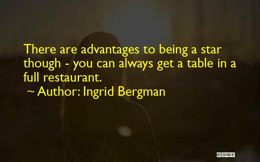 Ingrid Bergman Quotes: There Are Advantages To Being A Star Though - You Can Always Get A Table In A Full Restaurant.