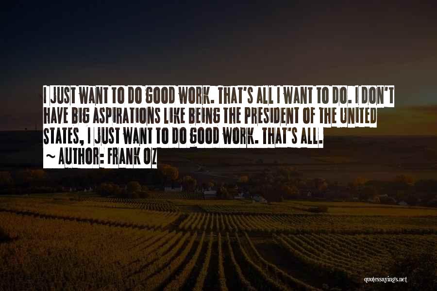 Frank Oz Quotes: I Just Want To Do Good Work. That's All I Want To Do. I Don't Have Big Aspirations Like Being