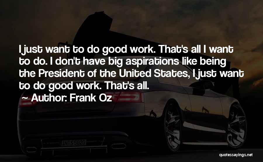 Frank Oz Quotes: I Just Want To Do Good Work. That's All I Want To Do. I Don't Have Big Aspirations Like Being