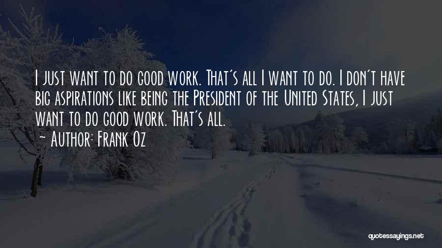 Frank Oz Quotes: I Just Want To Do Good Work. That's All I Want To Do. I Don't Have Big Aspirations Like Being