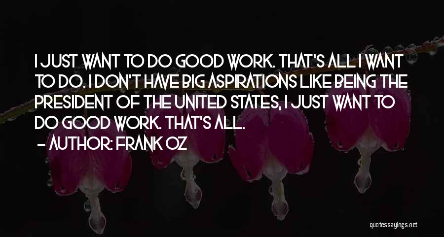 Frank Oz Quotes: I Just Want To Do Good Work. That's All I Want To Do. I Don't Have Big Aspirations Like Being