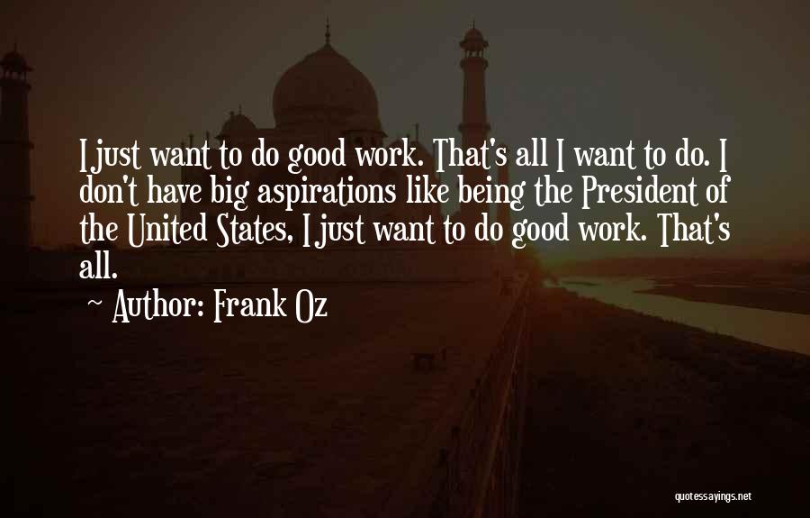 Frank Oz Quotes: I Just Want To Do Good Work. That's All I Want To Do. I Don't Have Big Aspirations Like Being