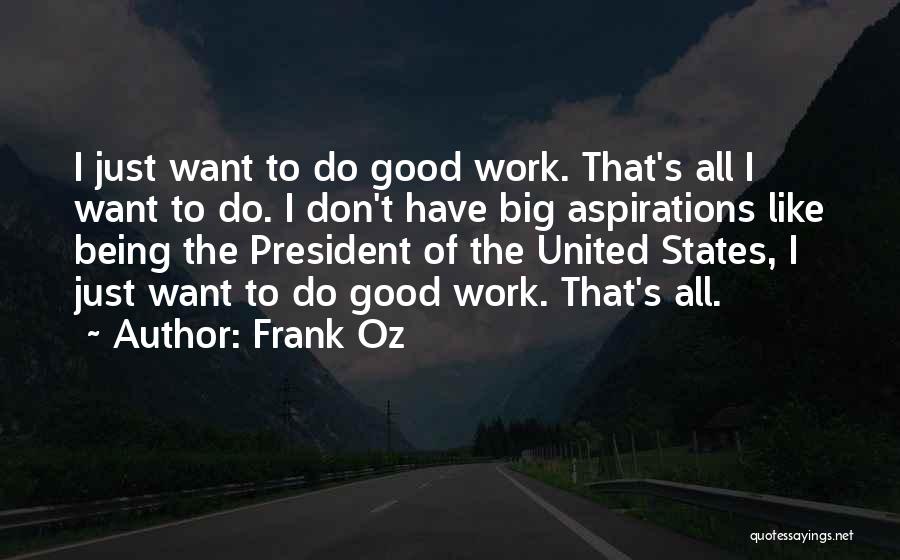 Frank Oz Quotes: I Just Want To Do Good Work. That's All I Want To Do. I Don't Have Big Aspirations Like Being