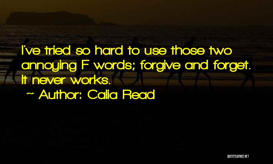Calia Read Quotes: I've Tried So Hard To Use Those Two Annoying F Words; Forgive And Forget. It Never Works.