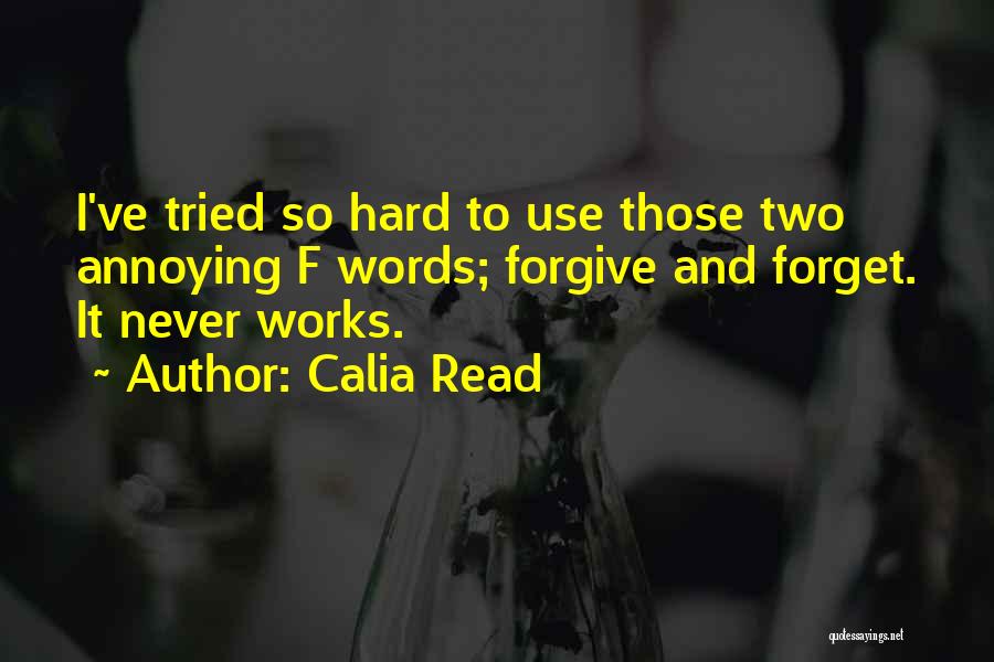 Calia Read Quotes: I've Tried So Hard To Use Those Two Annoying F Words; Forgive And Forget. It Never Works.