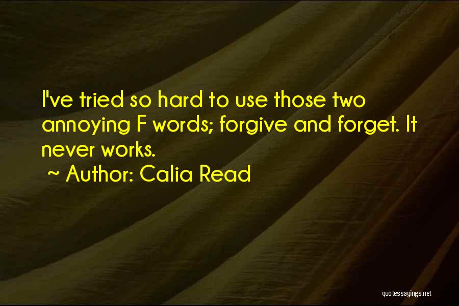 Calia Read Quotes: I've Tried So Hard To Use Those Two Annoying F Words; Forgive And Forget. It Never Works.