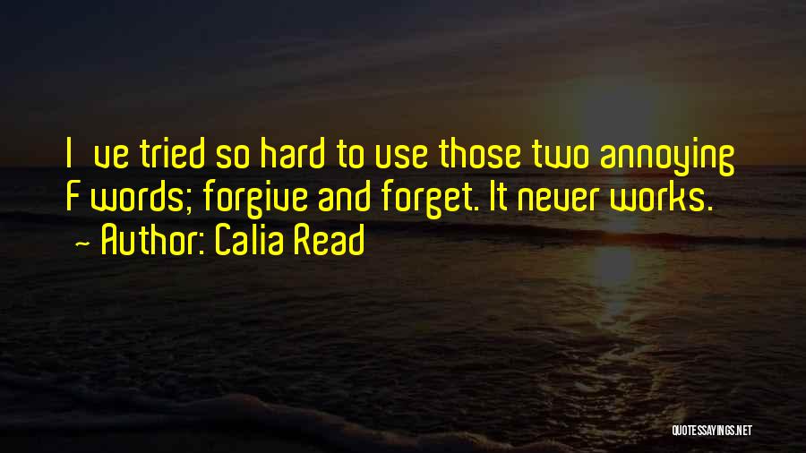 Calia Read Quotes: I've Tried So Hard To Use Those Two Annoying F Words; Forgive And Forget. It Never Works.