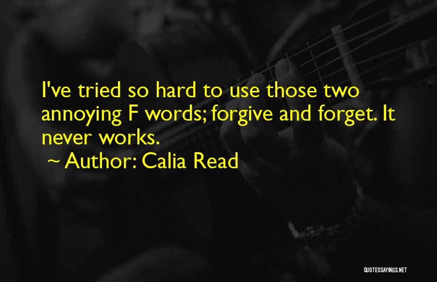 Calia Read Quotes: I've Tried So Hard To Use Those Two Annoying F Words; Forgive And Forget. It Never Works.