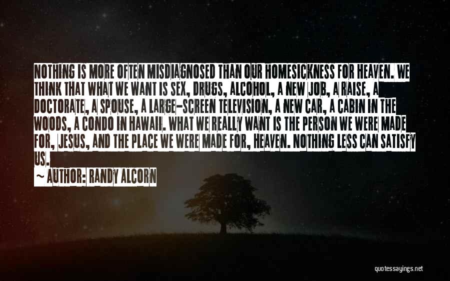 Randy Alcorn Quotes: Nothing Is More Often Misdiagnosed Than Our Homesickness For Heaven. We Think That What We Want Is Sex, Drugs, Alcohol,
