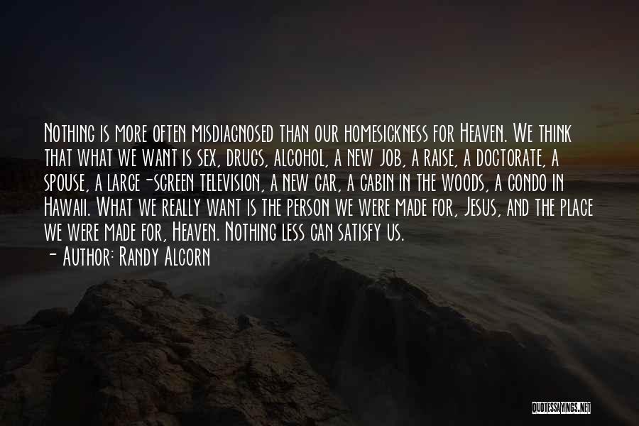 Randy Alcorn Quotes: Nothing Is More Often Misdiagnosed Than Our Homesickness For Heaven. We Think That What We Want Is Sex, Drugs, Alcohol,
