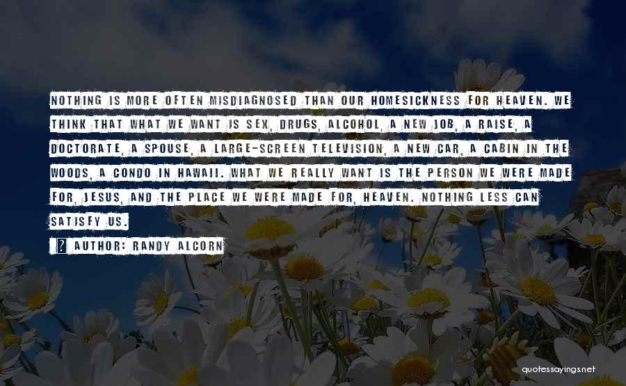 Randy Alcorn Quotes: Nothing Is More Often Misdiagnosed Than Our Homesickness For Heaven. We Think That What We Want Is Sex, Drugs, Alcohol,