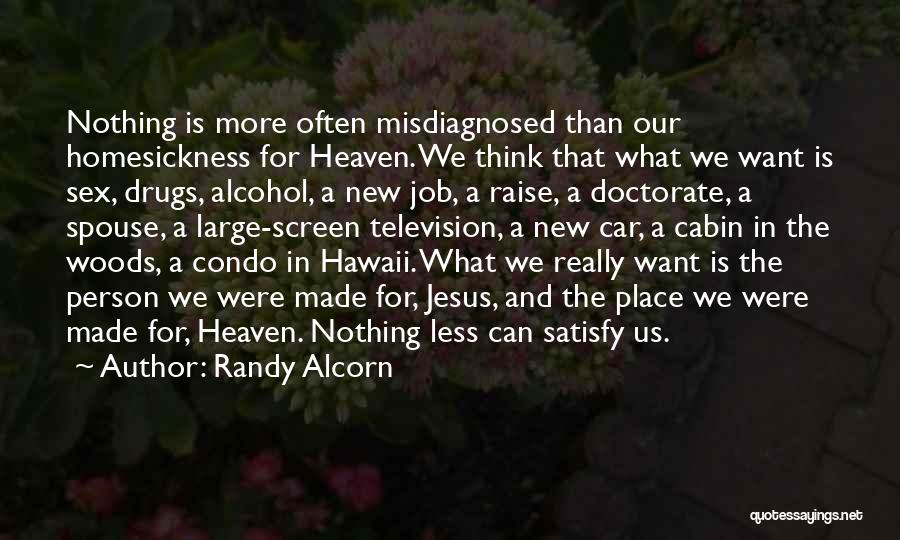 Randy Alcorn Quotes: Nothing Is More Often Misdiagnosed Than Our Homesickness For Heaven. We Think That What We Want Is Sex, Drugs, Alcohol,