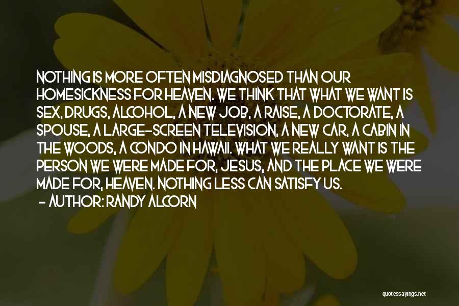 Randy Alcorn Quotes: Nothing Is More Often Misdiagnosed Than Our Homesickness For Heaven. We Think That What We Want Is Sex, Drugs, Alcohol,