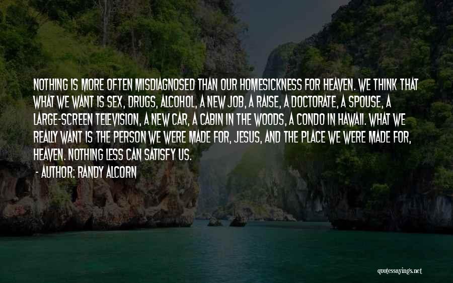 Randy Alcorn Quotes: Nothing Is More Often Misdiagnosed Than Our Homesickness For Heaven. We Think That What We Want Is Sex, Drugs, Alcohol,