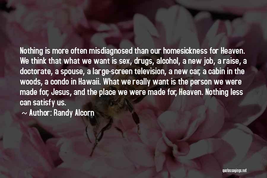 Randy Alcorn Quotes: Nothing Is More Often Misdiagnosed Than Our Homesickness For Heaven. We Think That What We Want Is Sex, Drugs, Alcohol,