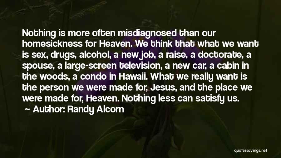 Randy Alcorn Quotes: Nothing Is More Often Misdiagnosed Than Our Homesickness For Heaven. We Think That What We Want Is Sex, Drugs, Alcohol,