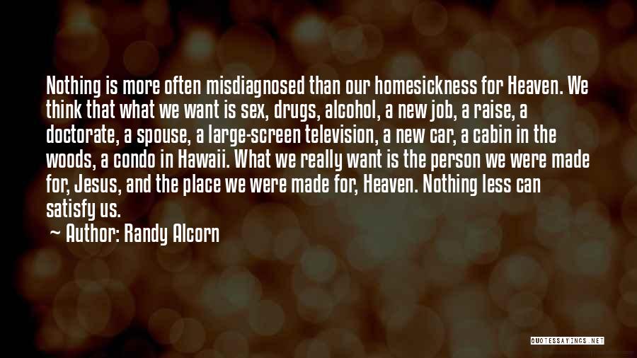 Randy Alcorn Quotes: Nothing Is More Often Misdiagnosed Than Our Homesickness For Heaven. We Think That What We Want Is Sex, Drugs, Alcohol,