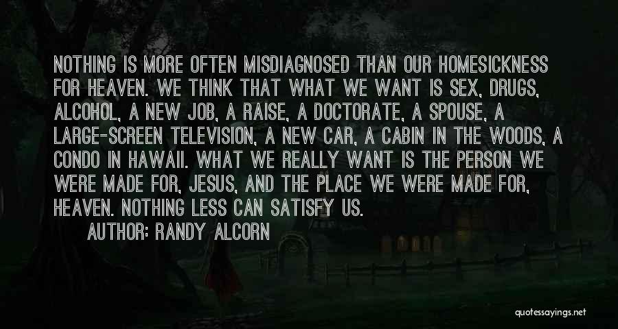 Randy Alcorn Quotes: Nothing Is More Often Misdiagnosed Than Our Homesickness For Heaven. We Think That What We Want Is Sex, Drugs, Alcohol,