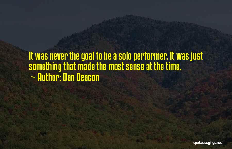 Dan Deacon Quotes: It Was Never The Goal To Be A Solo Performer. It Was Just Something That Made The Most Sense At