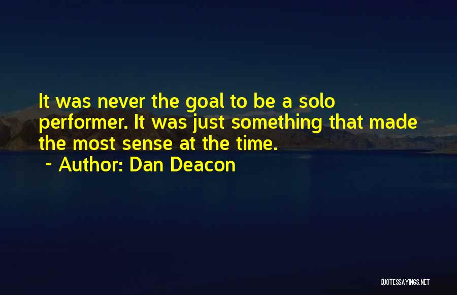 Dan Deacon Quotes: It Was Never The Goal To Be A Solo Performer. It Was Just Something That Made The Most Sense At