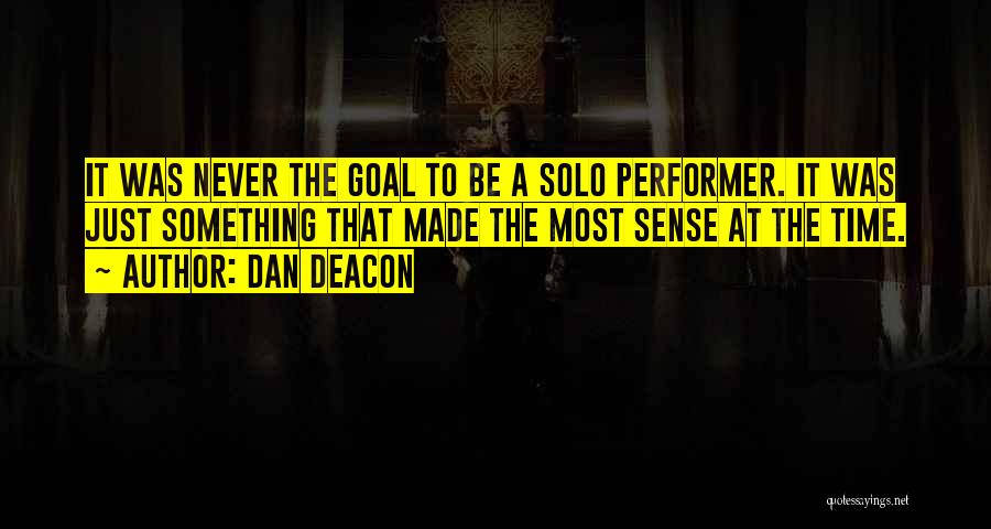 Dan Deacon Quotes: It Was Never The Goal To Be A Solo Performer. It Was Just Something That Made The Most Sense At