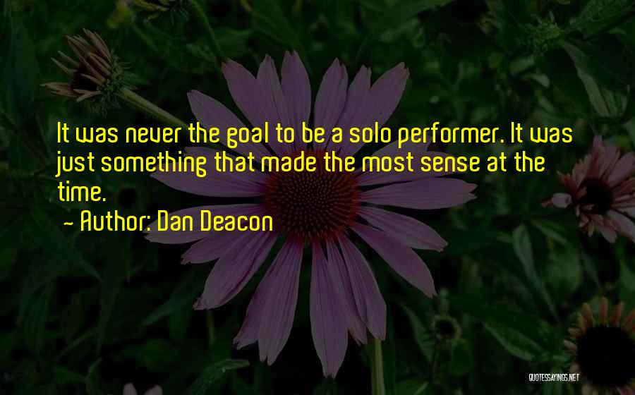 Dan Deacon Quotes: It Was Never The Goal To Be A Solo Performer. It Was Just Something That Made The Most Sense At