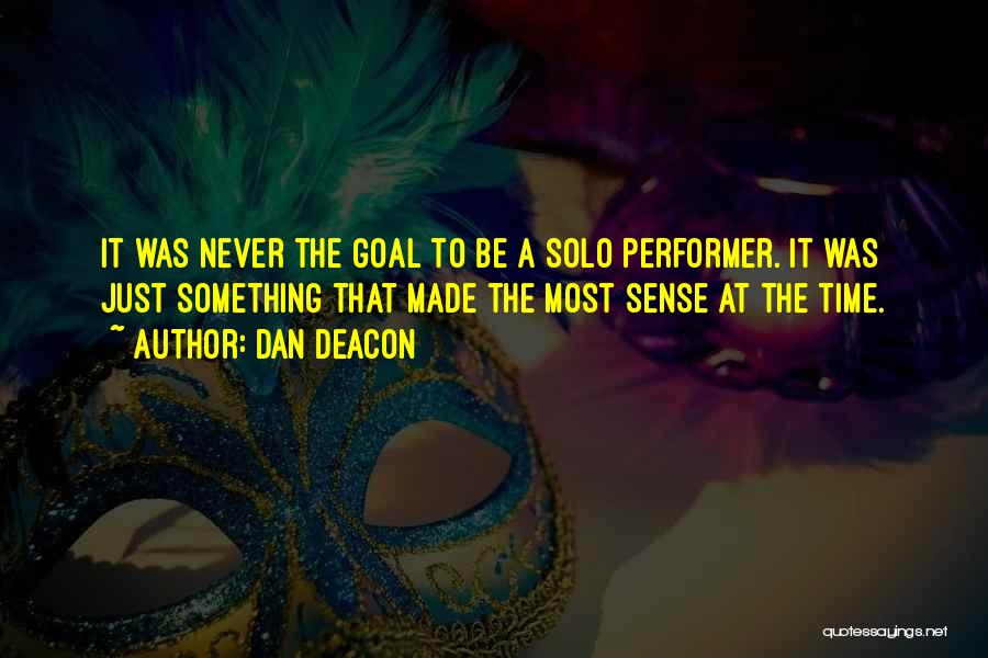 Dan Deacon Quotes: It Was Never The Goal To Be A Solo Performer. It Was Just Something That Made The Most Sense At