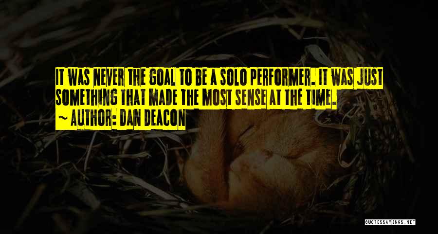 Dan Deacon Quotes: It Was Never The Goal To Be A Solo Performer. It Was Just Something That Made The Most Sense At
