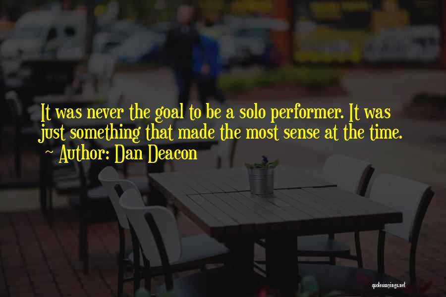 Dan Deacon Quotes: It Was Never The Goal To Be A Solo Performer. It Was Just Something That Made The Most Sense At