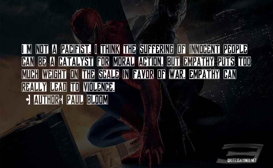 Paul Bloom Quotes: I'm Not A Pacifist. I Think The Suffering Of Innocent People Can Be A Catalyst For Moral Action. But Empathy