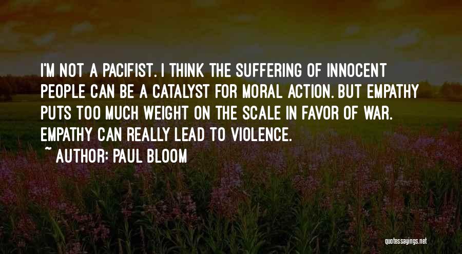 Paul Bloom Quotes: I'm Not A Pacifist. I Think The Suffering Of Innocent People Can Be A Catalyst For Moral Action. But Empathy