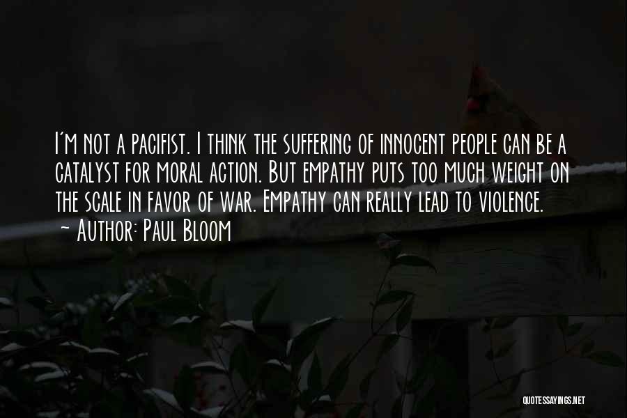 Paul Bloom Quotes: I'm Not A Pacifist. I Think The Suffering Of Innocent People Can Be A Catalyst For Moral Action. But Empathy