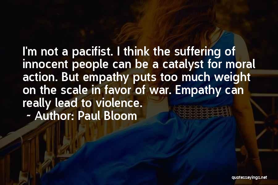 Paul Bloom Quotes: I'm Not A Pacifist. I Think The Suffering Of Innocent People Can Be A Catalyst For Moral Action. But Empathy
