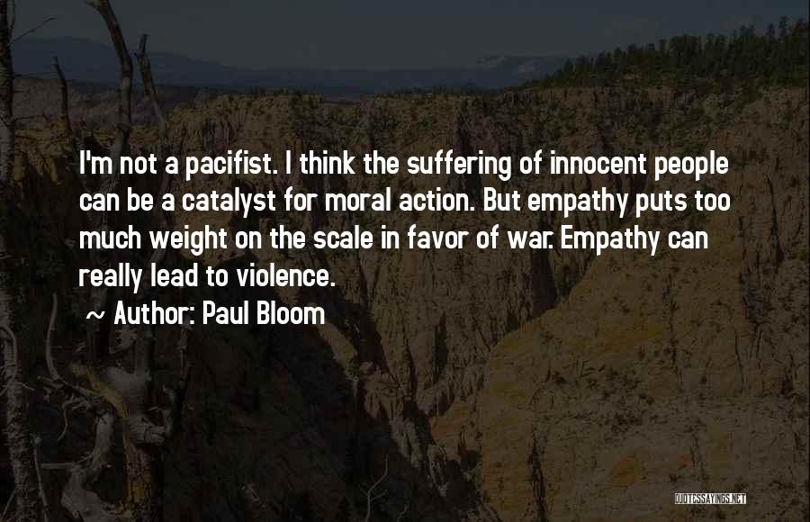 Paul Bloom Quotes: I'm Not A Pacifist. I Think The Suffering Of Innocent People Can Be A Catalyst For Moral Action. But Empathy