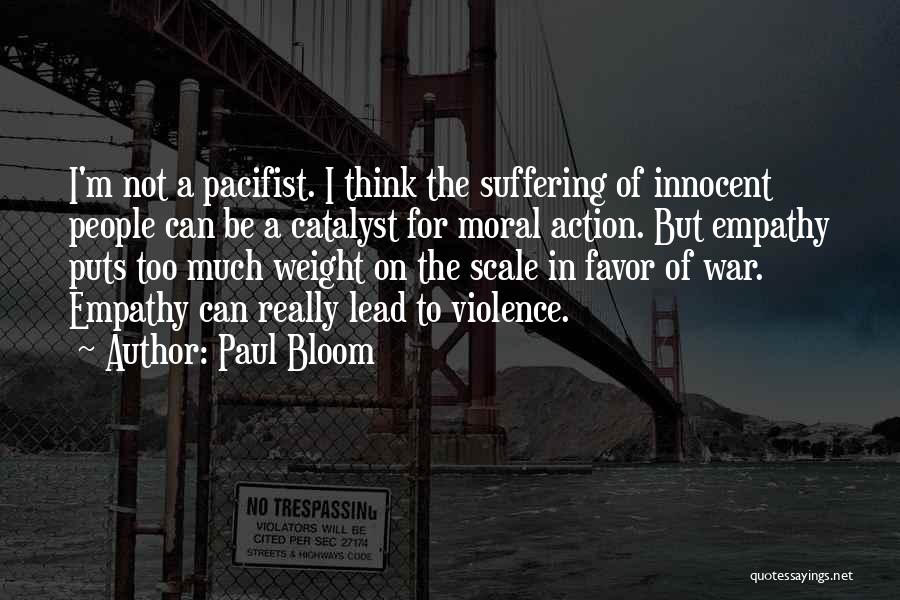 Paul Bloom Quotes: I'm Not A Pacifist. I Think The Suffering Of Innocent People Can Be A Catalyst For Moral Action. But Empathy