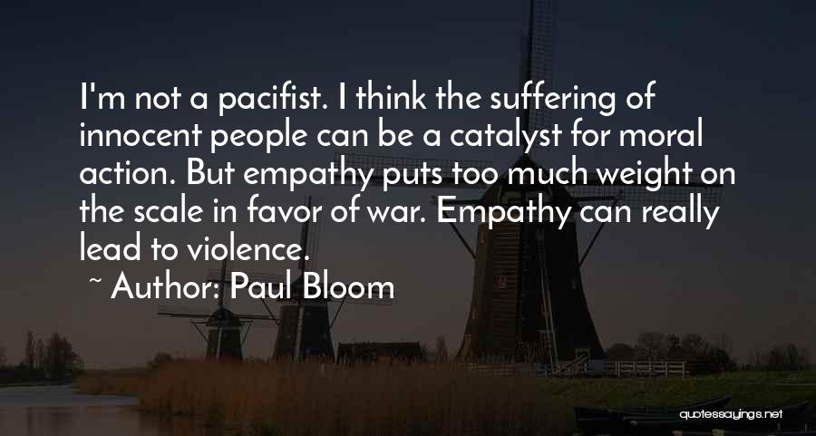 Paul Bloom Quotes: I'm Not A Pacifist. I Think The Suffering Of Innocent People Can Be A Catalyst For Moral Action. But Empathy