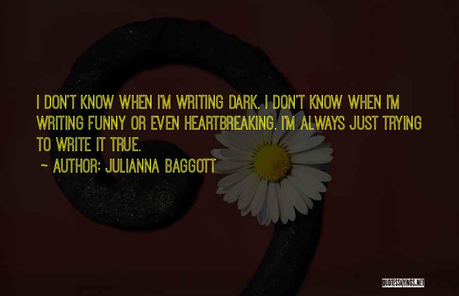 Julianna Baggott Quotes: I Don't Know When I'm Writing Dark. I Don't Know When I'm Writing Funny Or Even Heartbreaking. I'm Always Just