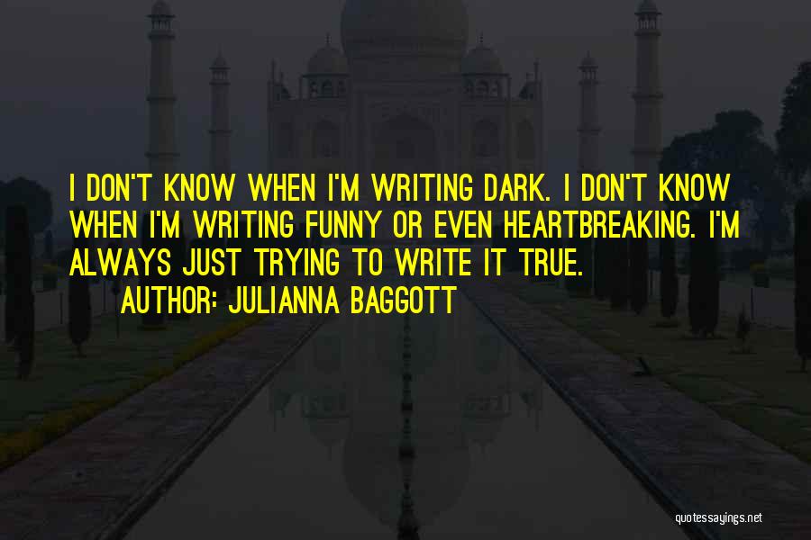 Julianna Baggott Quotes: I Don't Know When I'm Writing Dark. I Don't Know When I'm Writing Funny Or Even Heartbreaking. I'm Always Just