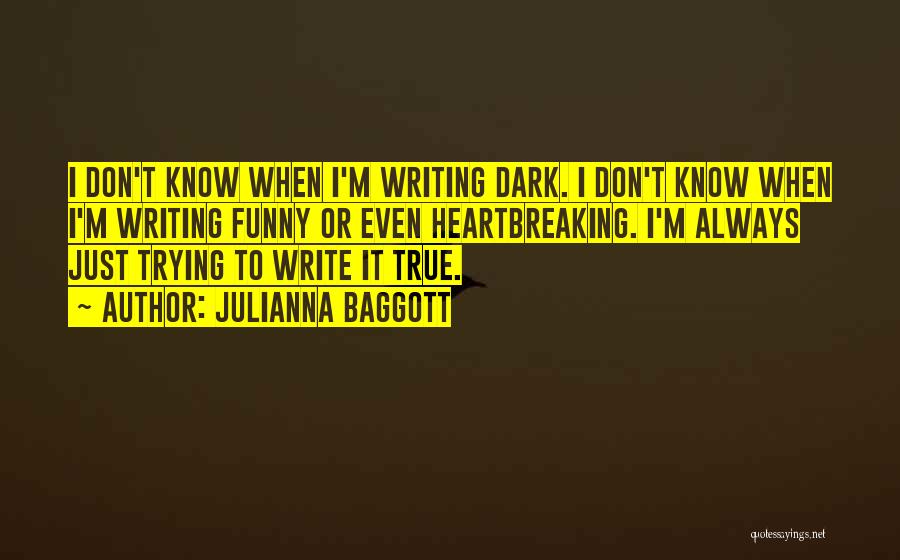 Julianna Baggott Quotes: I Don't Know When I'm Writing Dark. I Don't Know When I'm Writing Funny Or Even Heartbreaking. I'm Always Just