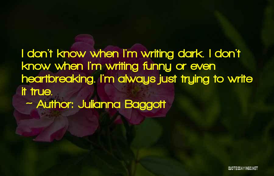 Julianna Baggott Quotes: I Don't Know When I'm Writing Dark. I Don't Know When I'm Writing Funny Or Even Heartbreaking. I'm Always Just