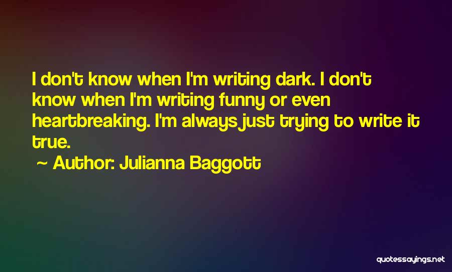 Julianna Baggott Quotes: I Don't Know When I'm Writing Dark. I Don't Know When I'm Writing Funny Or Even Heartbreaking. I'm Always Just