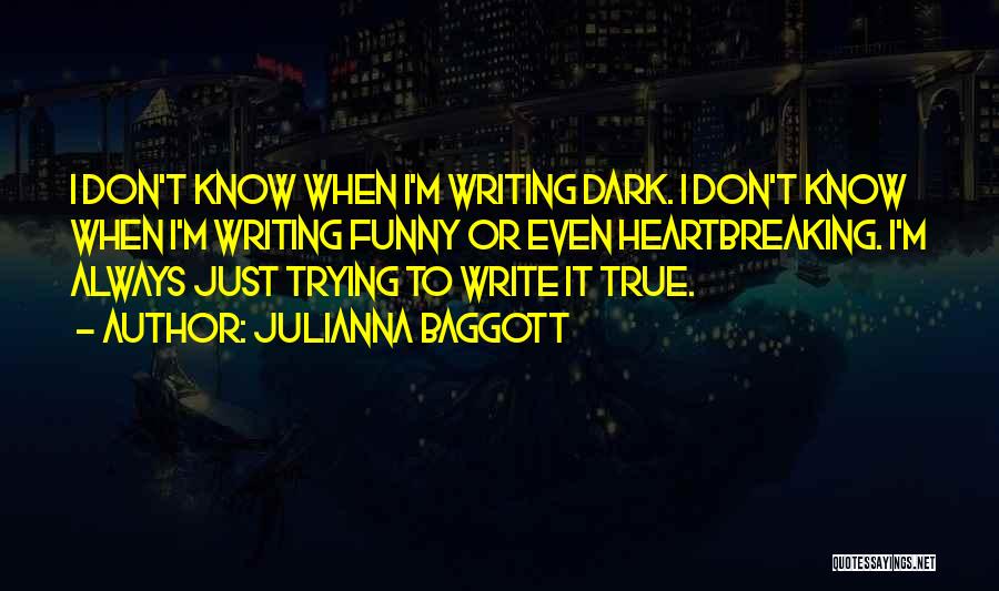 Julianna Baggott Quotes: I Don't Know When I'm Writing Dark. I Don't Know When I'm Writing Funny Or Even Heartbreaking. I'm Always Just
