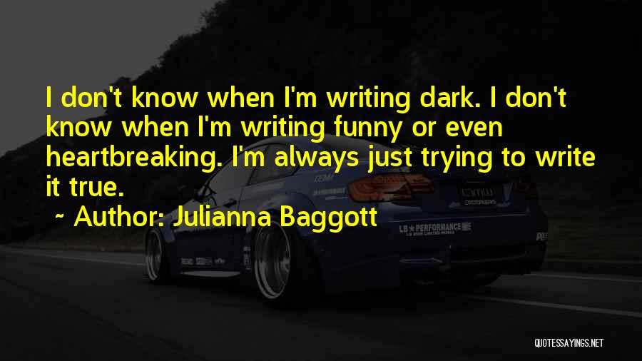 Julianna Baggott Quotes: I Don't Know When I'm Writing Dark. I Don't Know When I'm Writing Funny Or Even Heartbreaking. I'm Always Just